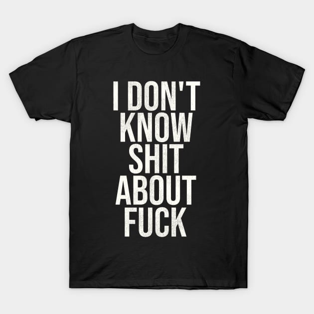 I Don't Know Shit About Fuck T-Shirt by darklordpug